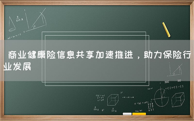  商业健康险信息共享加速推进，助力保险行业发展(1)